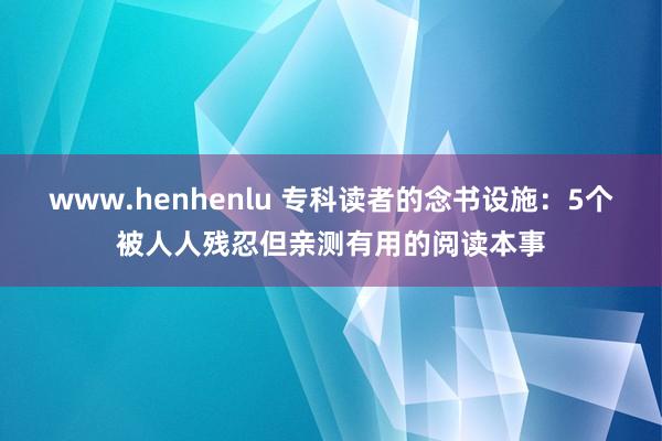 www.henhenlu 专科读者的念书设施：5个被人人残忍但亲测有用的阅读本事