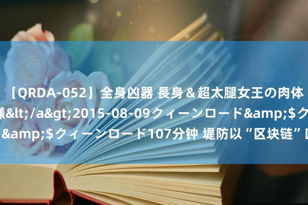 【QRDA-052】全身凶器 長身＆超太腿女王の肉体調教 百合華女王様</a>2015-08-09クィーンロード&$クィーンロード107分钟 堤防以“区块链”口头的作恶集资罗网