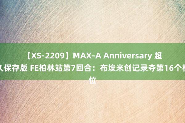 【XS-2209】MAX-A Anniversary 超永久保存版 FE柏林站第7回合：布埃米创记录夺第16个杆位