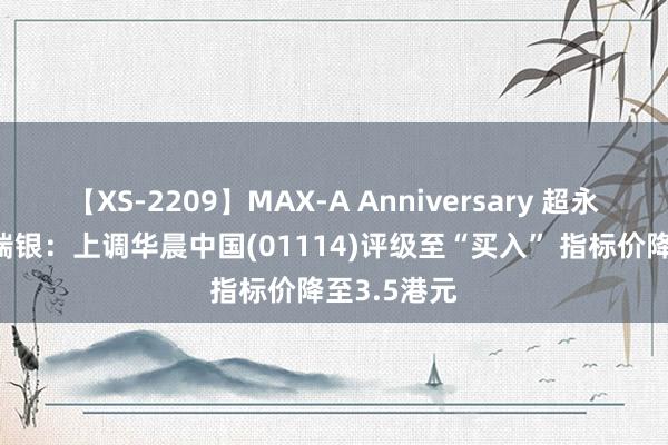 【XS-2209】MAX-A Anniversary 超永久保存版 瑞银：上调华晨中国(01114)评级至“买入” 指标价降至3.5港元