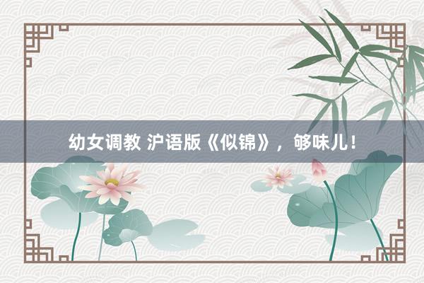 幼女调教 沪语版《似锦》，够味儿！