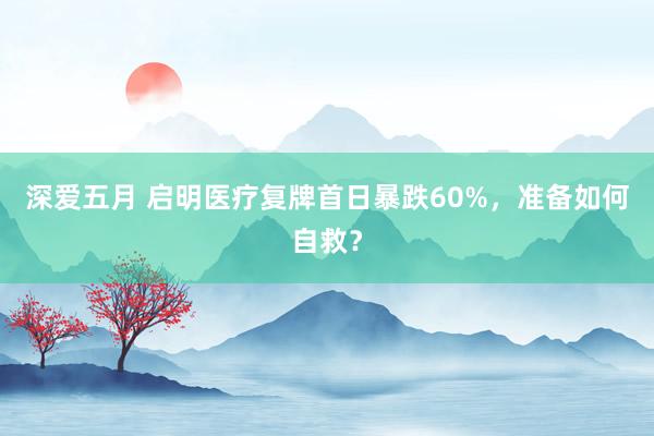 深爱五月 启明医疗复牌首日暴跌60%，准备如何自救？