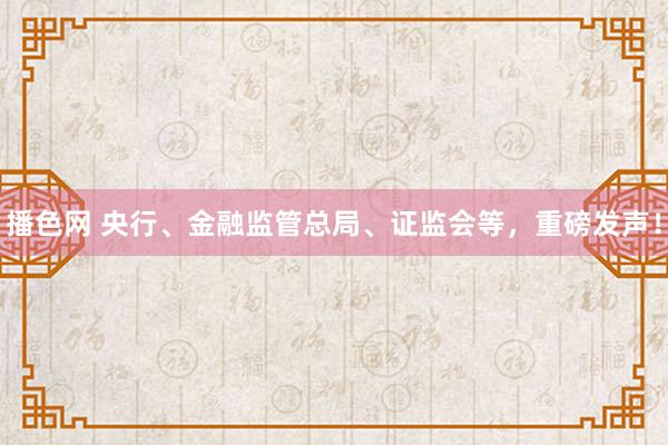 播色网 央行、金融监管总局、证监会等，重磅发声！