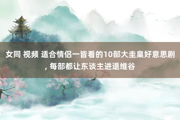 女同 视频 适合情侣一皆看的10部大圭臬好意思剧， 每部都让东谈主进退维谷