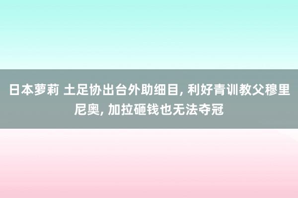 日本萝莉 土足协出台外助细目， 利好青训教父穆里尼奥， 加拉砸钱也无法夺冠