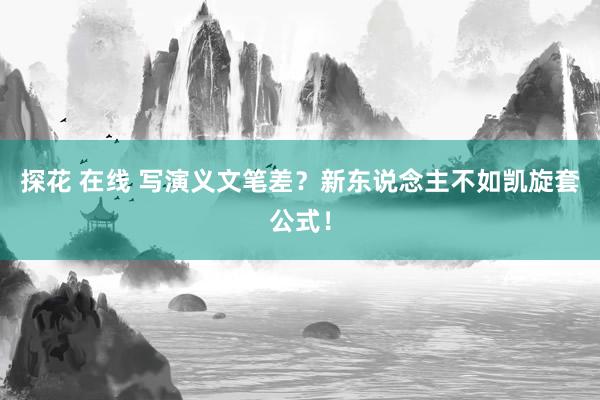 探花 在线 写演义文笔差？新东说念主不如凯旋套公式！