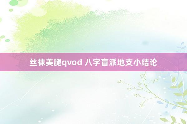 丝袜美腿qvod 八字盲派地支小结论