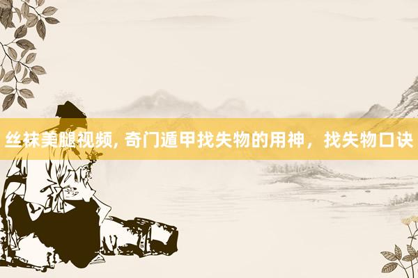 丝袜美腿视频， 奇门遁甲找失物的用神，找失物口诀